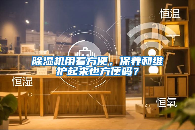 除濕機用著方便，保養和維護起來也方便嗎？