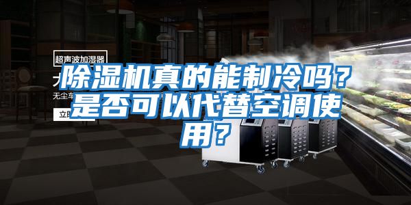 除濕機真的能制冷嗎？是否可以代替空調(diào)使用？