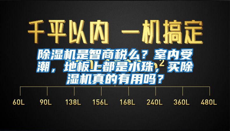 除濕機是智商稅么？室內受潮，地板上都是水珠，買除濕機真的有用嗎？