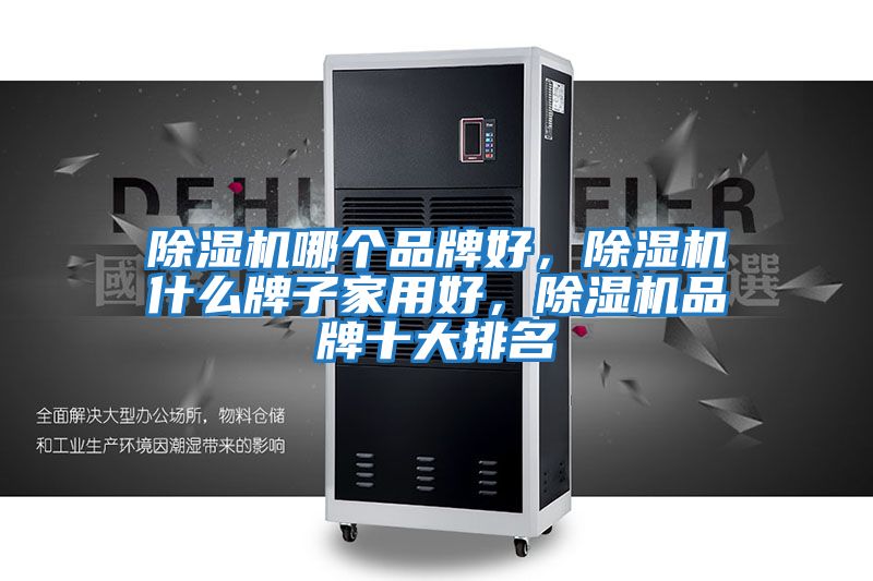 除濕機哪個品牌好，除濕機什么牌子家用好，除濕機品牌十大排名