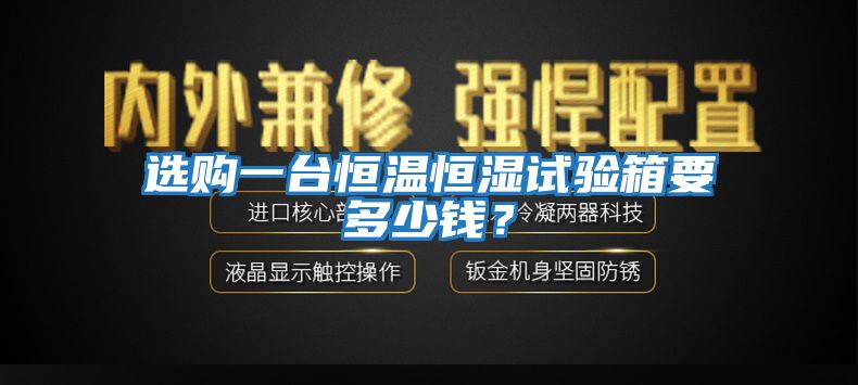 選購一臺恒溫恒濕試驗箱要多少錢？