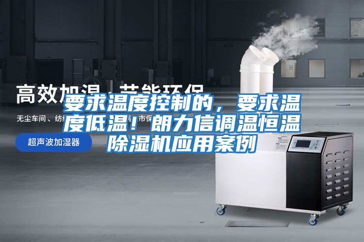 要求溫度控制的，要求溫度低溫！朗力信調溫恒溫除濕機應用案例