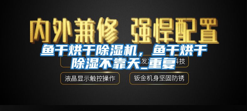魚干烘干除濕機，魚干烘干除濕不靠天_重復