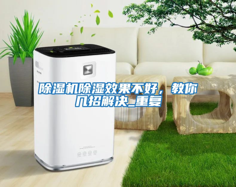 除濕機(jī)除濕效果不好,教你幾招解決_重復(fù)