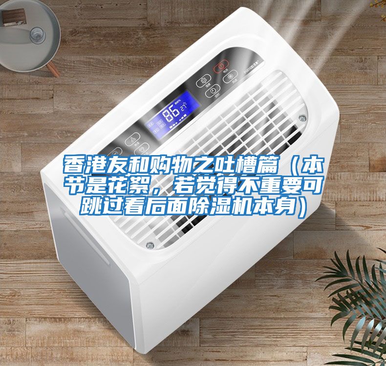 香港友和購物之吐槽篇（本節是花絮，若覺得不重要可跳過看后面除濕機本身）