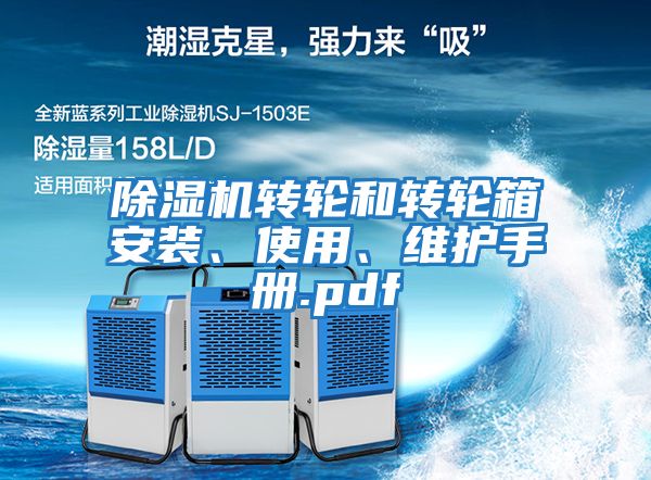 除濕機(jī)轉(zhuǎn)輪和轉(zhuǎn)輪箱安裝、使用、維護(hù)手冊(cè).pdf