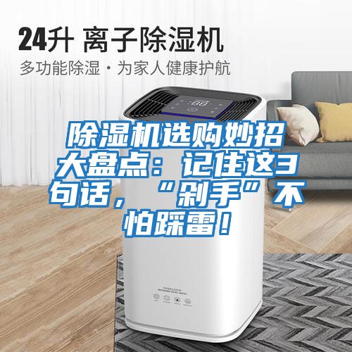 除濕機(jī)選購妙招大盤點：記住這3句話，“剁手”不怕踩雷！