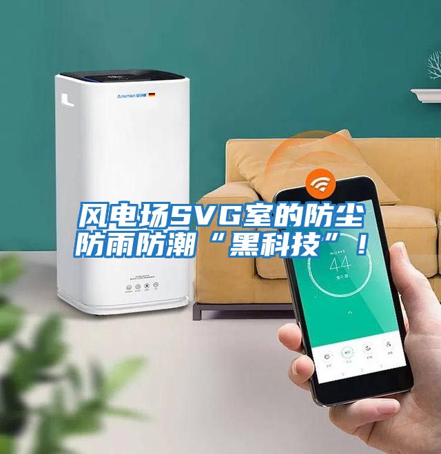 風電場SVG室的防塵防雨防潮“黑科技”！